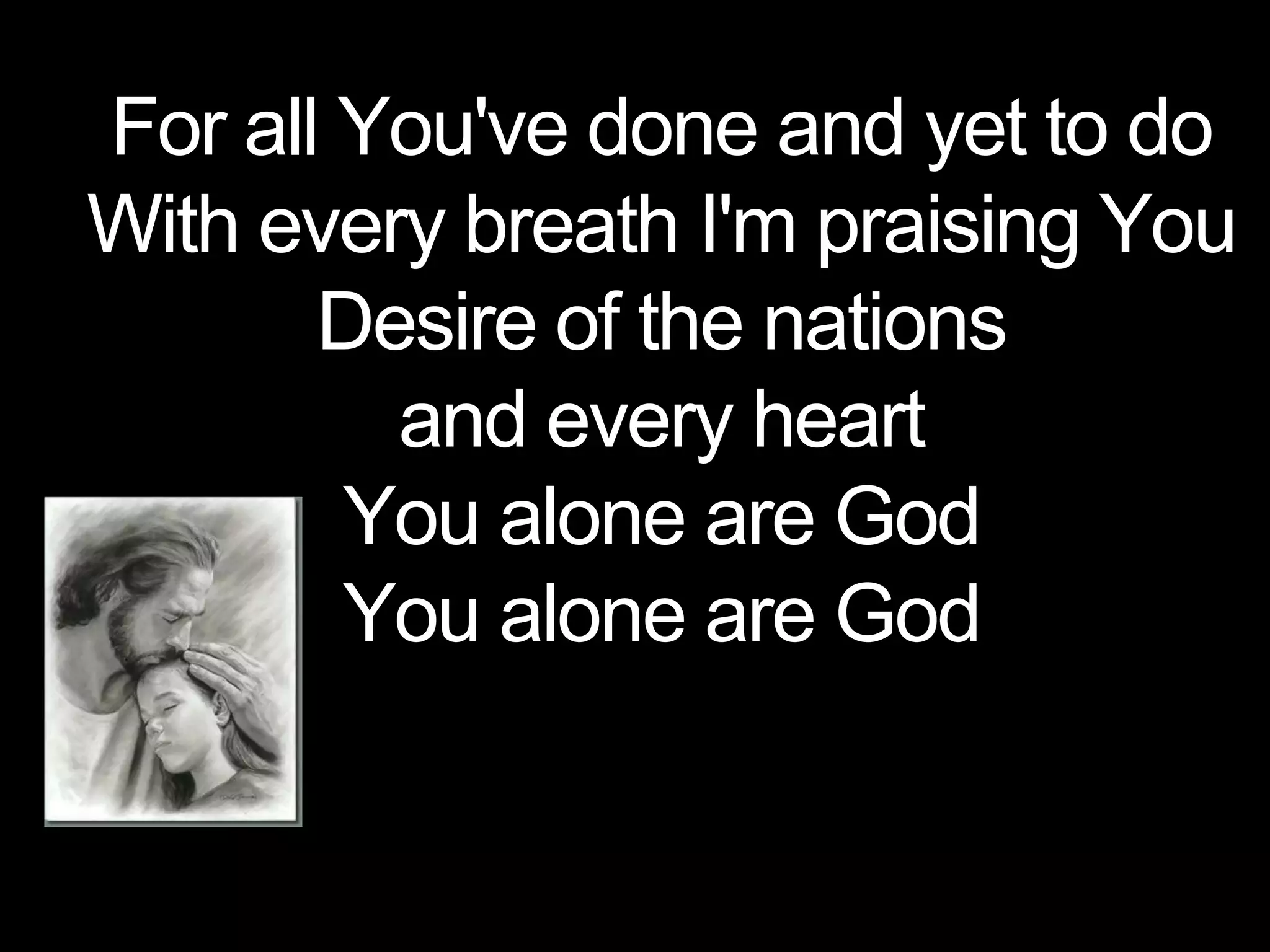 For all You've done and yet to do
With every breath I'm praising You
Desire of the nations
and every heart
You alone are God
You alone are God
 