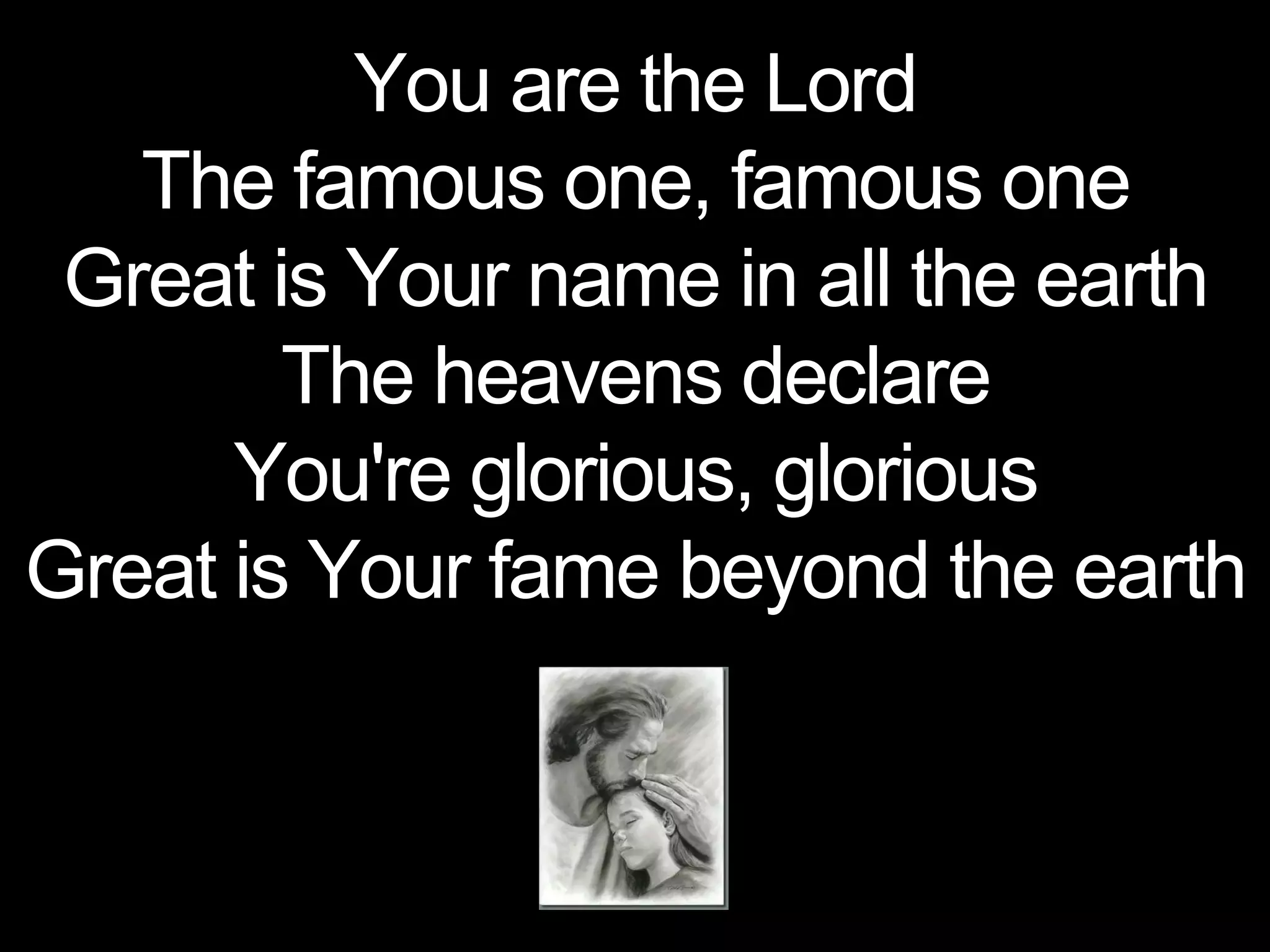 You are the Lord
The famous one, famous one
Great is Your name in all the earth
The heavens declare
You're glorious, glorious
Great is Your fame beyond the earth
 