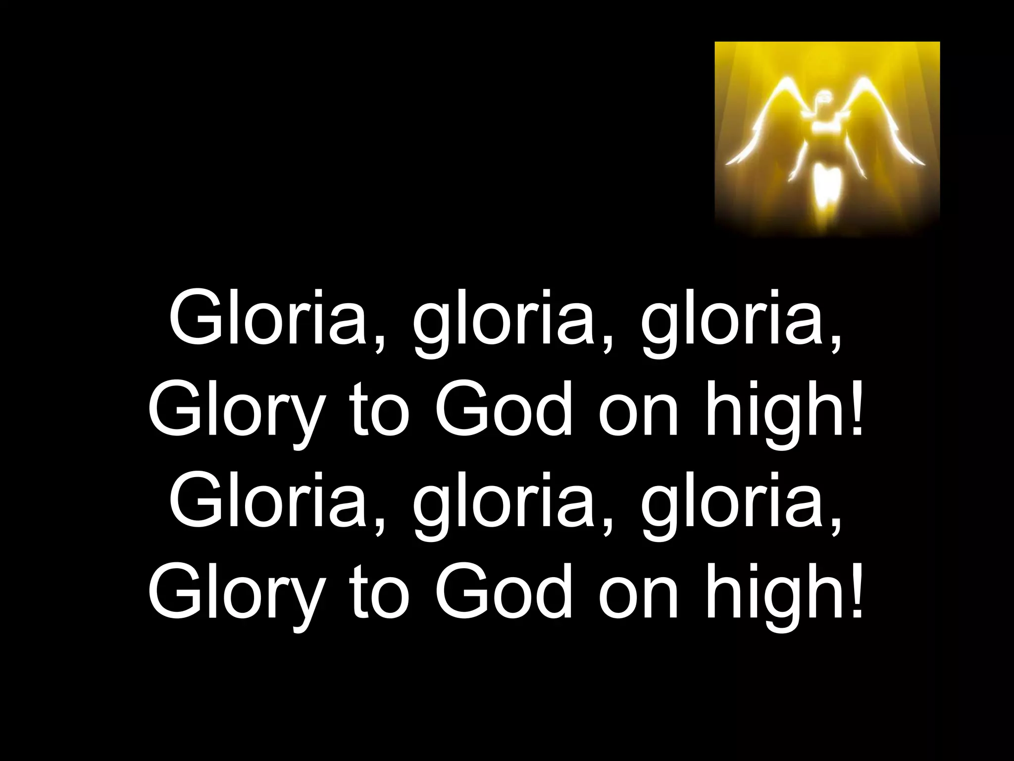 Gloria, gloria, gloria,
Glory to God on high!
Gloria, gloria, gloria,
Glory to God on high!
 
