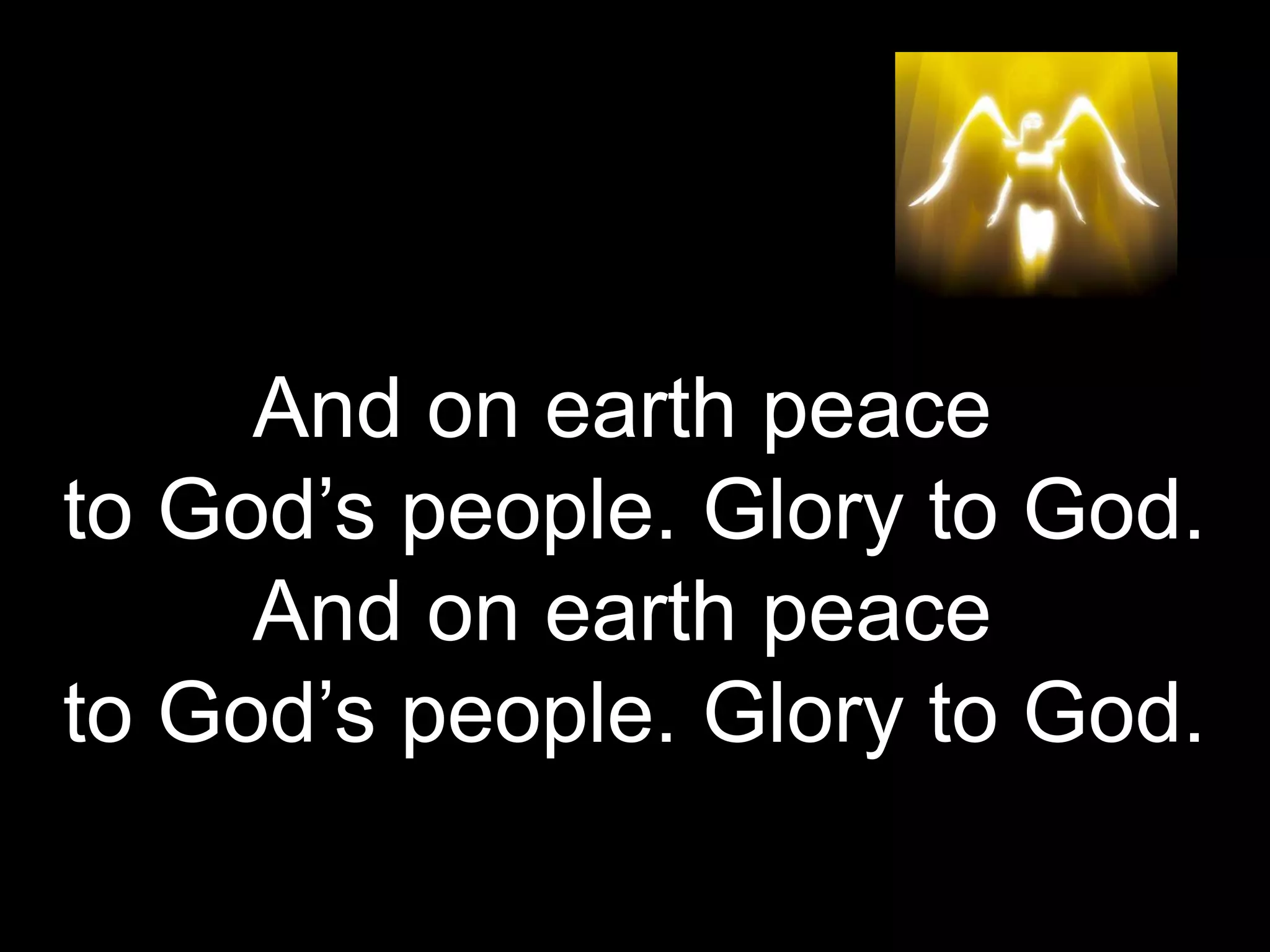 And on earth peace
to God’s people. Glory to God.
And on earth peace
to God’s people. Glory to God.
 