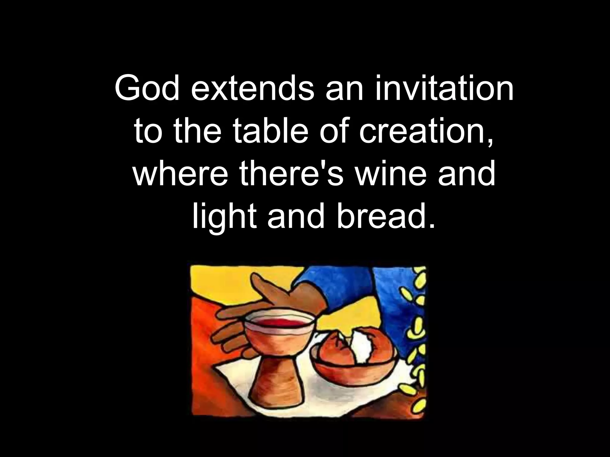 God extends an invitation
to the table of creation,
where there's wine and
light and bread.
 