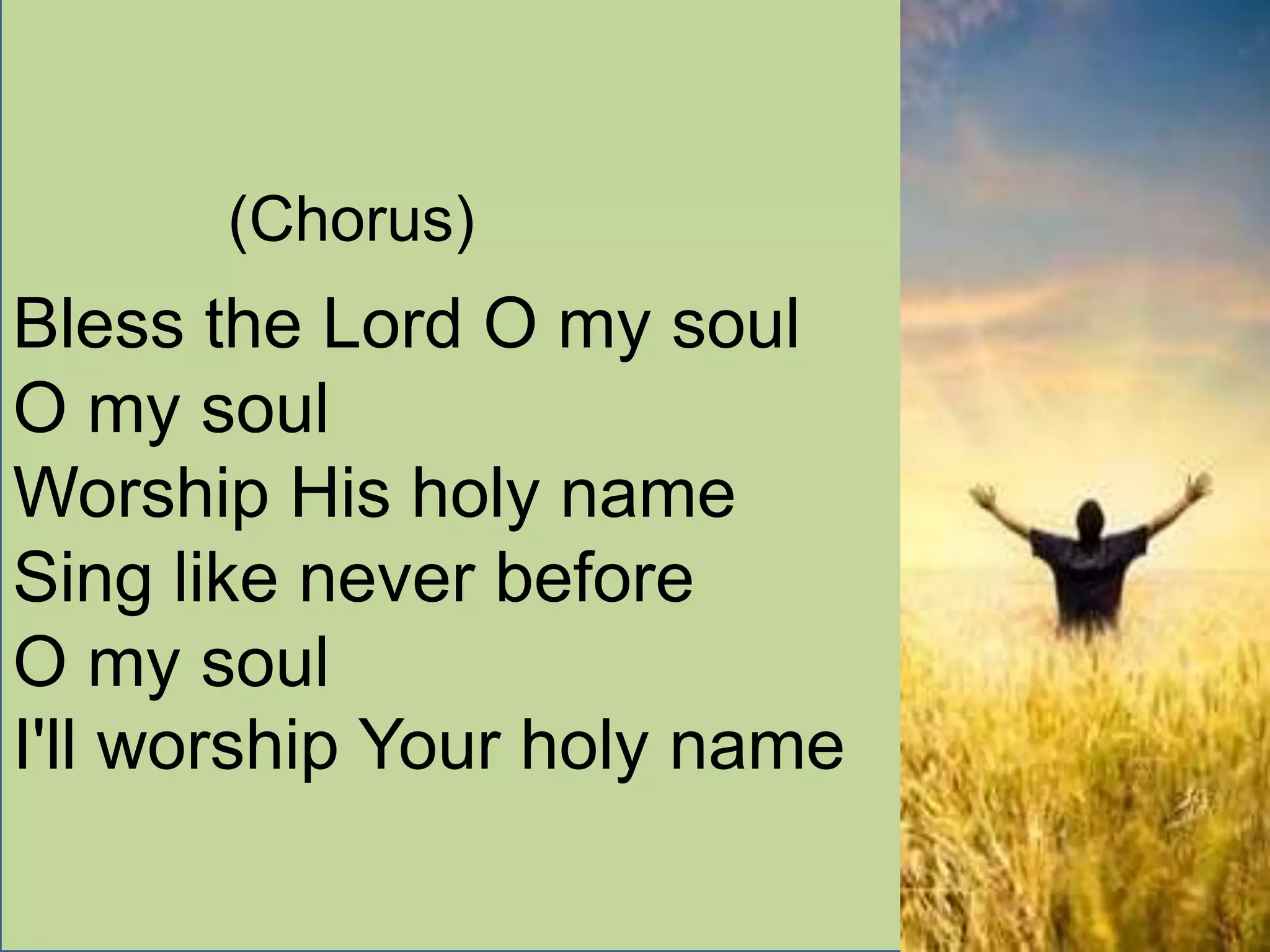(Chorus)
Bless the Lord O my soul
O my soul
Worship His holy name
Sing like never before
O my soul
I'll worship Your holy name
 