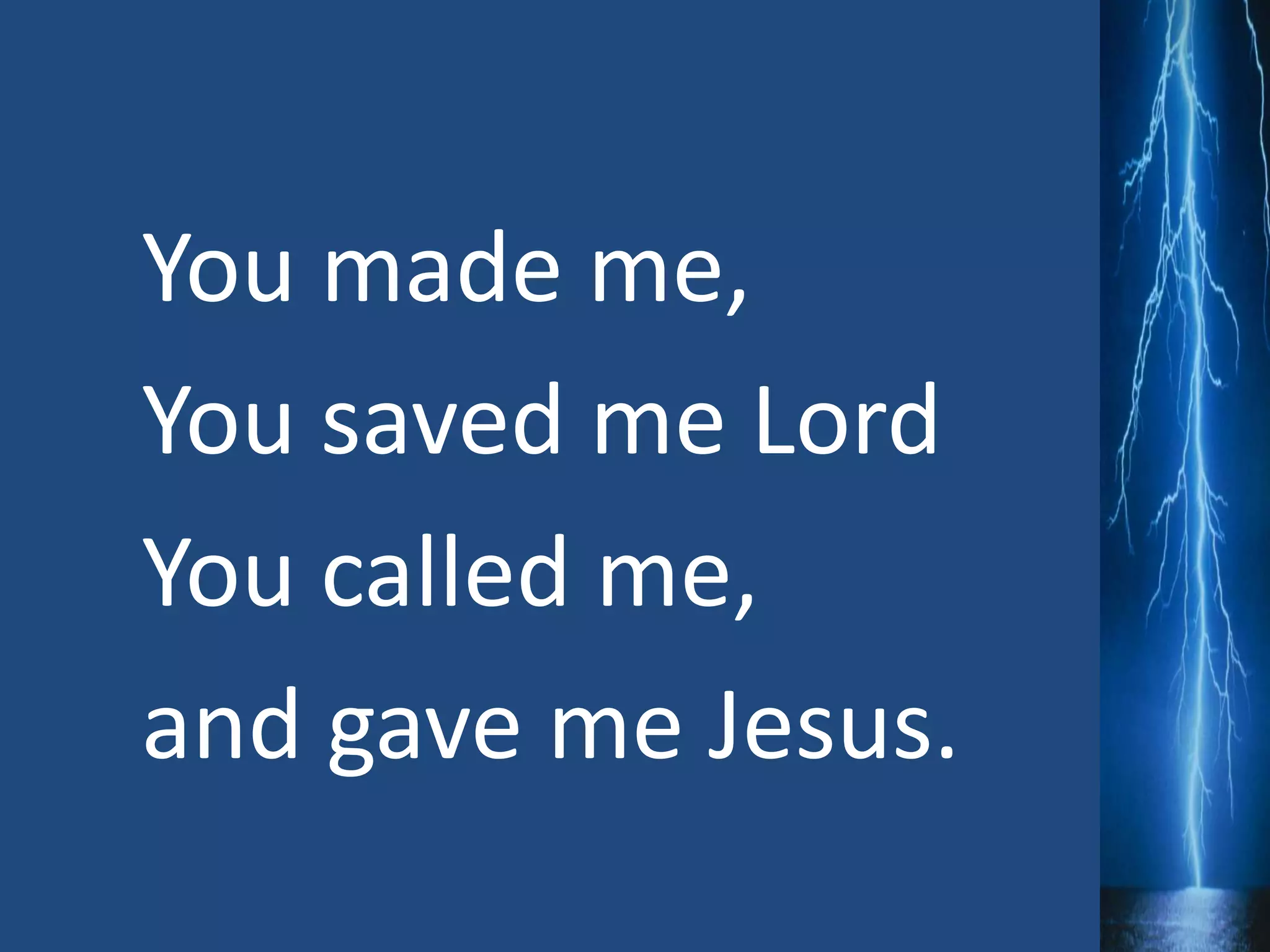You made me,
You saved me Lord
You called me,
and gave me Jesus.
 