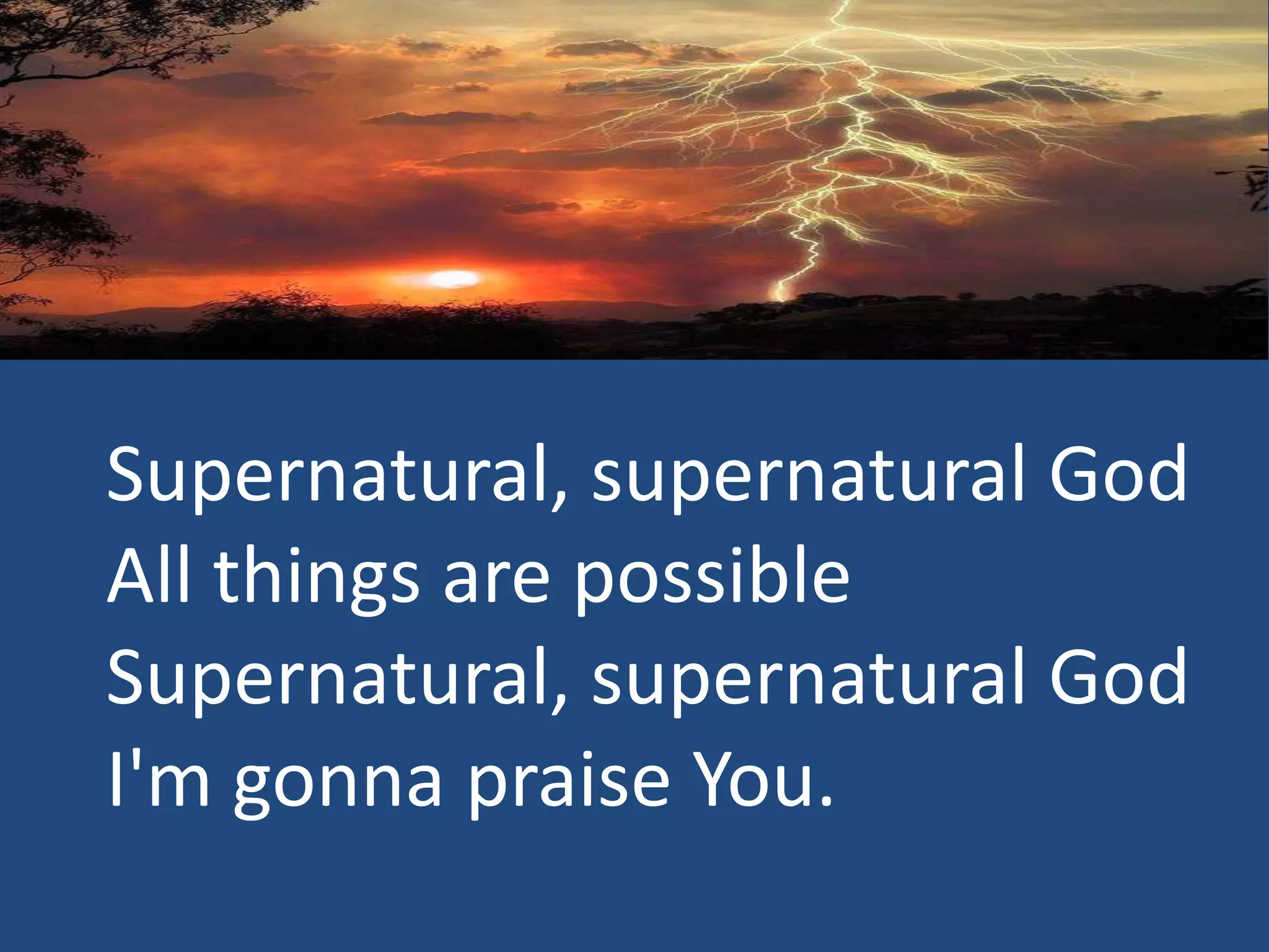 Supernatural, supernatural God
All things are possible
Supernatural, supernatural God
I'm gonna praise You.
 