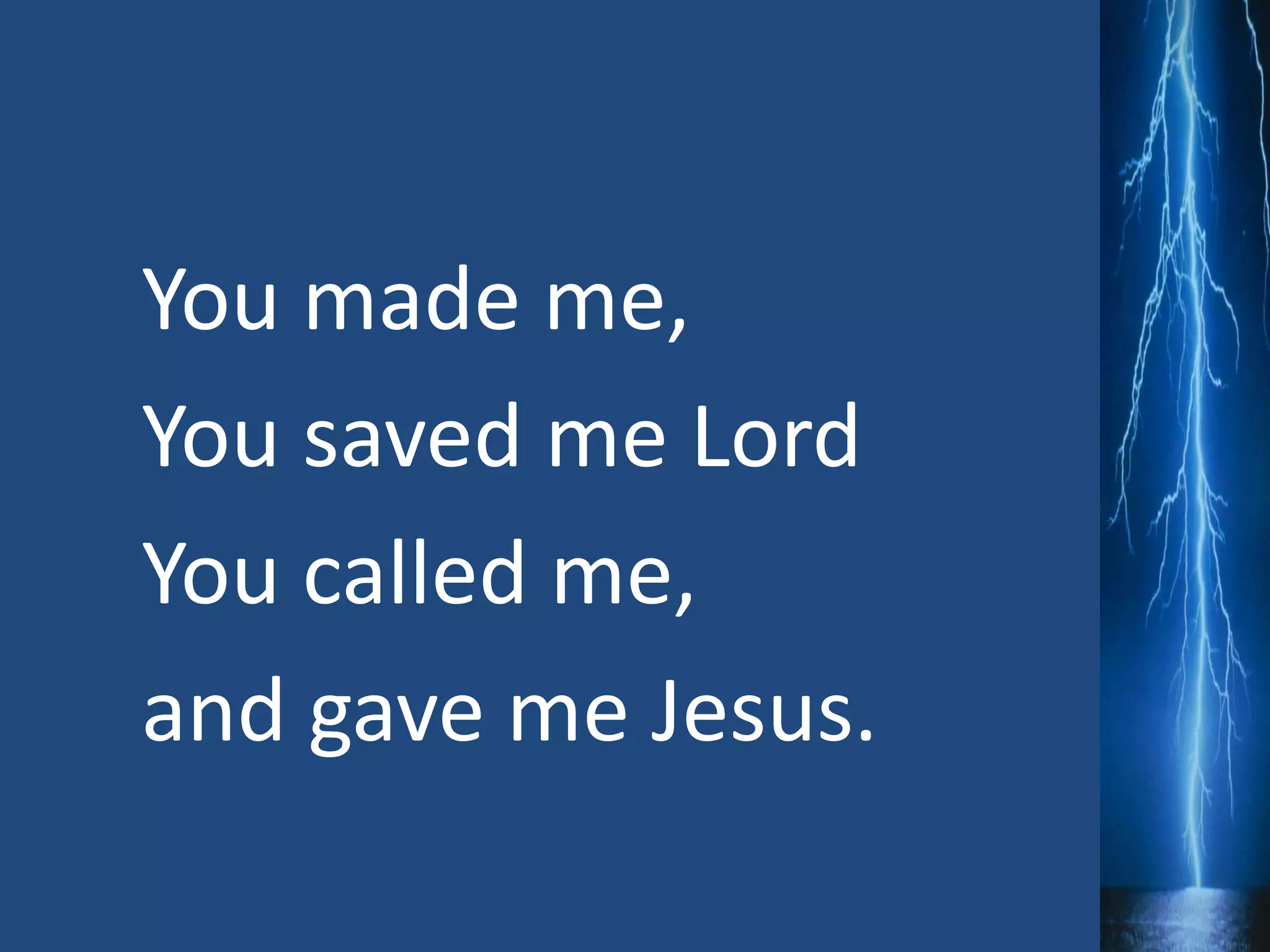 You made me,
You saved me Lord
You called me,
and gave me Jesus.
 