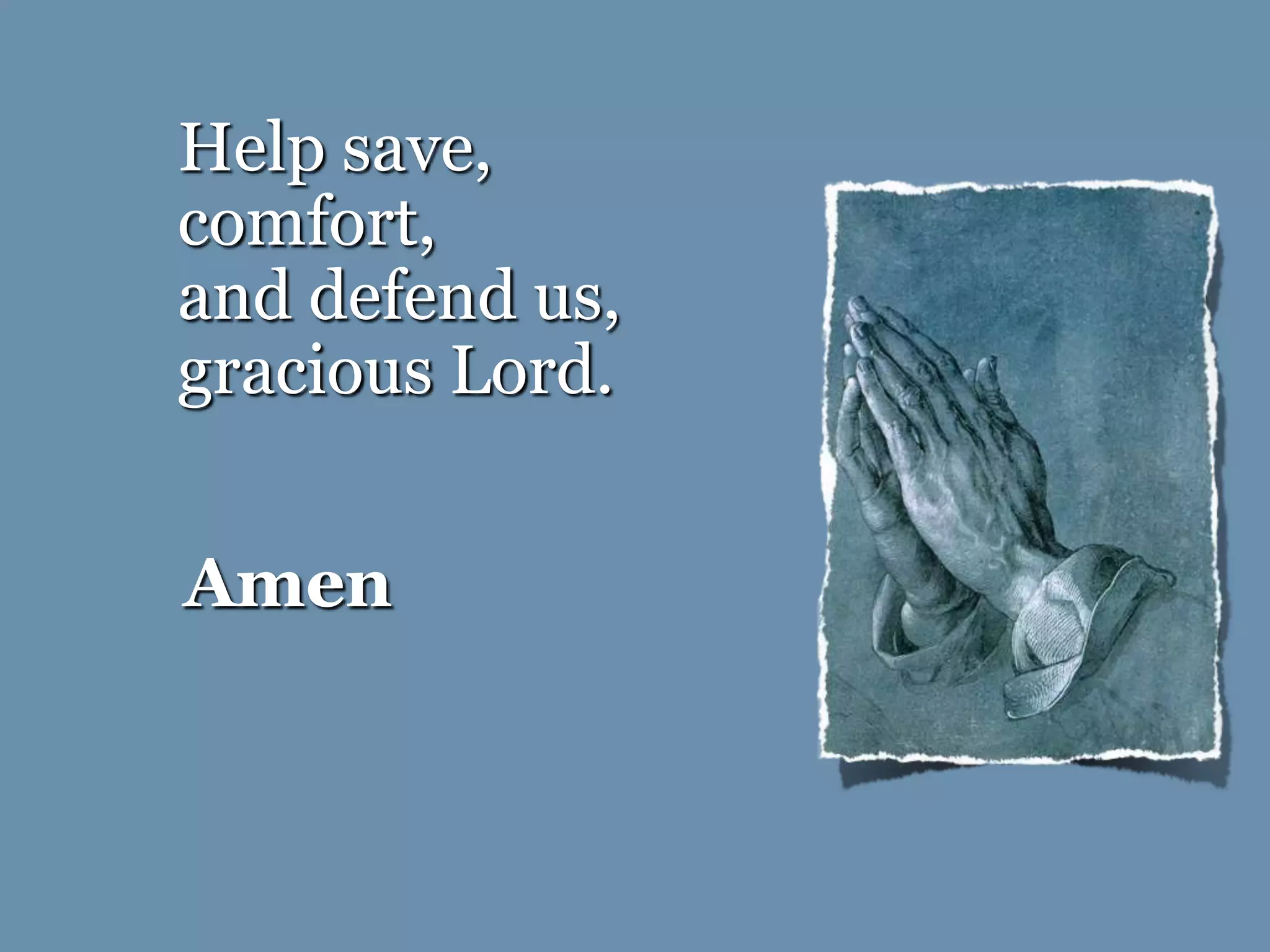 Amen
Help save,
comfort,
and defend us,
gracious Lord.
 