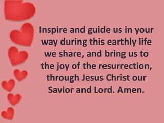 Inspire and guide us in your
way during this earthly life
we share, and bring us to
the joy of the resurrection,
through Jesus Christ our
Savior and Lord. Amen.

 
