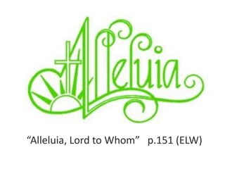 “Alleluia, Lord to Whom” p.151 (ELW)

 