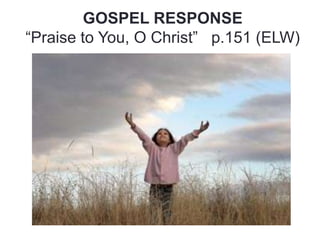 GOSPEL RESPONSE
“Praise to You, O Christ” p.151 (ELW)

 