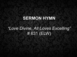 SERMON HYMN
“Love Divine, All Loves Excelling”
# 631 (ELW)

 