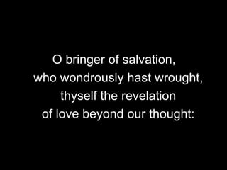 O bringer of salvation,
who wondrously hast wrought,
thyself the revelation
of love beyond our thought:

 