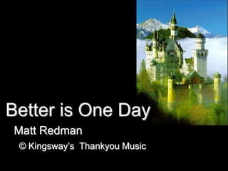 Better is One Day
Matt Redman
© Kingsway’s Thankyou Music

 