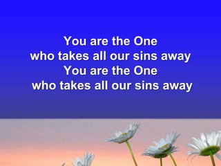 You are the One
who takes all our sins away
You are the One
who takes all our sins away

 