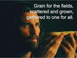 Grain for the fields,
scattered and grown,
gathered to one for all.

 