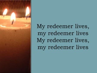 My redeemer lives,
my redeemer lives
My redeemer lives,
my redeemer lives

 