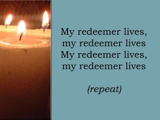 My redeemer lives,
my redeemer lives
My redeemer lives,
my redeemer lives
(repeat)

 