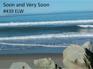 Soon and Very Soon
#439 ELW

 