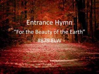 Entrance Hymn
“For the Beauty of the Earth”
#879 ELW

 
