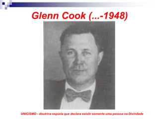 Glenn Cook (...-1948)




UNICISMO - doutrina espúria que declara existir somente uma pessoa na Divindade
 