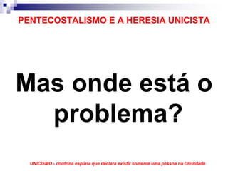 PENTECOSTALISMO E A HERESIA UNICISTA




Mas onde está o
  problema?
  UNICISMO - doutrina espúria que declara existir somente uma pessoa na Divindade
 