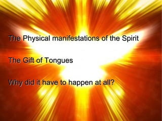 The Physical manifestations of the SpiritThe Physical manifestations of the Spirit
The Gift of TonguesThe Gift of Tongues
Why did it have to happen at all?Why did it have to happen at all?
 