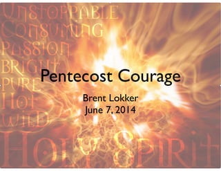 Pentecost Courage
Brent Lokker
June 7, 2014
 