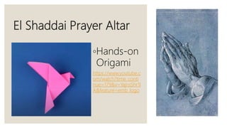 El Shaddai Prayer Altar
◦Hands-on
Origami
https://www.youtube.c
om/watch?time_conti
nue=179&v=YajnsShr1l
A&feature=emb_logo
 