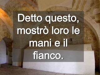 Detto questo, mostrò loro le mani e il fianco.