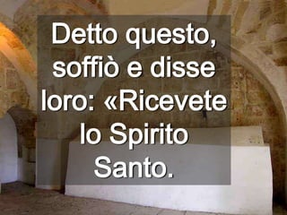 Detto questo, soffiò e disse loro: «Ricevete lo Spirito Santo.