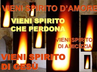 VIENI SPIRITO D’AMOREVIENI SPIRITOCHE PERDONAVIENI SPIRITO DI AMICIZZIAVIENI SPIRITO DI GESÙ