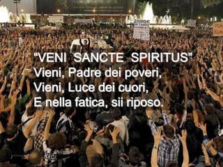 “VENI  SANCTE  SPIRITUS” Vieni, Padre dei poveri,Vieni, Luce dei cuori,E nella fatica, sii riposo.