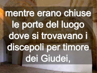 mentre erano chiuse le porte del luogo dove si trovavano i discepoli per timore dei Giudei,