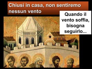 Chiusi in casa, non sentiremo nessun vento Quando il vento soffia, bisogna seguirlo... 