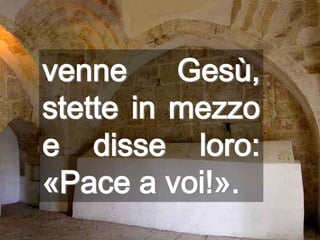 venne Gesù, stette in mezzo e disse loro: «Pace a voi!».
