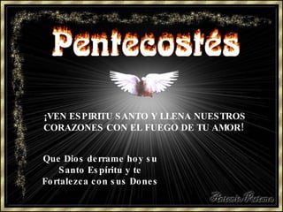 ¡VEN ESPIRITU SANTO Y LLENA NUESTROS CORAZONES CON EL FUEGO DE TU AMOR!  Que Dios derrame hoy su Santo Espíritu y te Fortalezca con sus Dones 