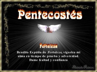 Bendito Espíritu de  Fortaleza , vigoriza mi alma en tiempo de prueba y adversidad. Dame lealtad y confianza 