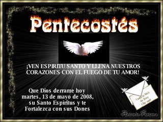¡VEN ESPIRITU SANTO Y LLENA NUESTROS CORAZONES CON EL FUEGO DE TU AMOR!  Que Dios derrame hoy  miércoles, 3 de junio de 2009 , su Santo Espíritus y te Fortalezca con sus Dones 