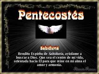 Bendito Espíritu de  Sabiduría , ayúdame a buscar   a Dios. Que sea el centro de mi vida, orientada hacia Él para que reine en mi alma el amor y armonía.   