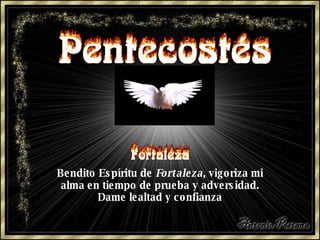 Bendito Espíritu de  Fortaleza , vigoriza mi alma en tiempo de prueba y adversidad. Dame lealtad y confianza 