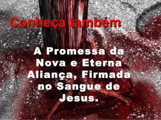 Conheça tambémConheça também
A Promessa da
Nova e Eterna
Aliança, Firmada
no Sangue de
Jesus.
 