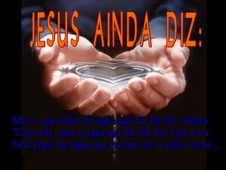 Mas o que
Terá sede,
Nele fonte

beber da água que Eu lhe der Jamais
mas a água que Eu lhe der virá a ser
de água que jorrará até a vida eterna...

 