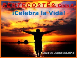 ¡Celebra la Vida!
P E N T E C O S T É S. Ciclo A
 