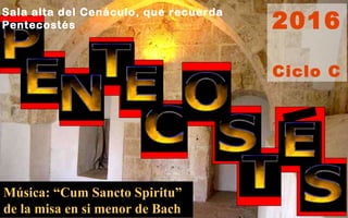 Música: “Cum Sancto Spiritu”
de la misa en si menor de Bach
2016
Ciclo C
Sala alta del Cenáculo, que recuerda
Pentecostés
 
