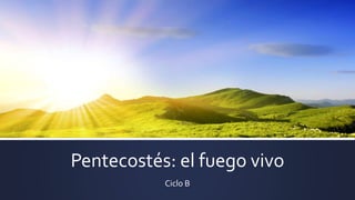 Pentecostés: el fuego vivo
Ciclo B
 