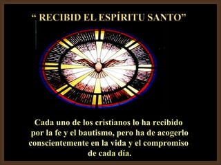 Cada uno de los cristianos lo ha recibido  por la fe y el bautismo, pero ha de acogerlo conscientemente en la vida y el compromiso  de cada día. 