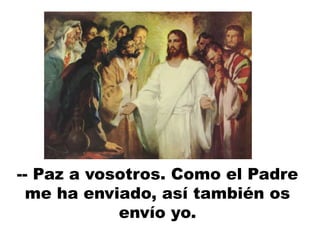 -- Paz a vosotros. Como el Padre
me ha enviado, así también os
envío yo.
 