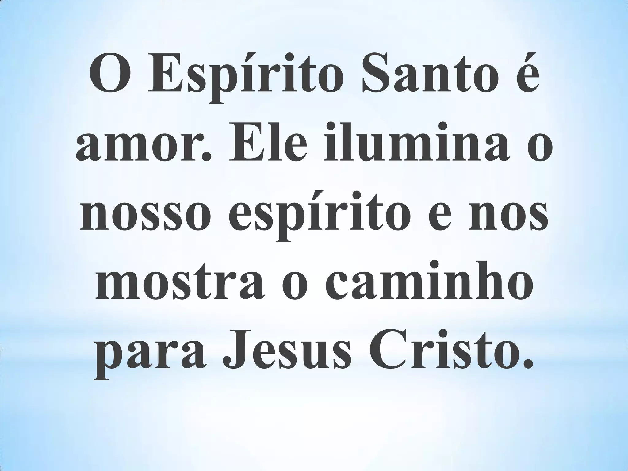 O Espírito Santo é amor. Ele ilumina o nosso espírito e nos mostra o caminho para Jesus Cristo. 