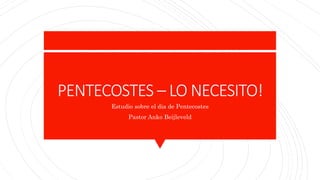 PENTECOSTES – LO NECESITO!
Estudio sobre el dia de Pentecostes
Pastor Anko Beijleveld
 