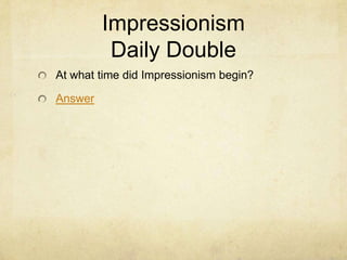 Impressionism
          Daily Double
At what time did Impressionism begin?

Answer
 