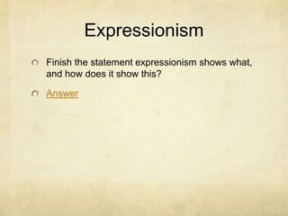 Expressionism
Finish the statement expressionism shows what,
and how does it show this?

Answer
 